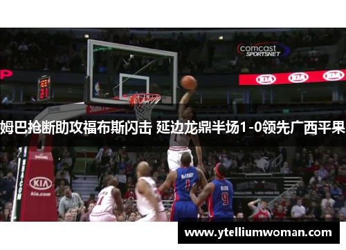 姆巴抢断助攻福布斯闪击 延边龙鼎半场1-0领先广西平果
