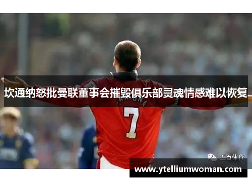 坎通纳怒批曼联董事会摧毁俱乐部灵魂情感难以恢复