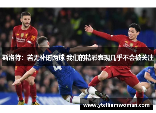 斯洛特：若无补时两球 我们的精彩表现几乎不会被关注