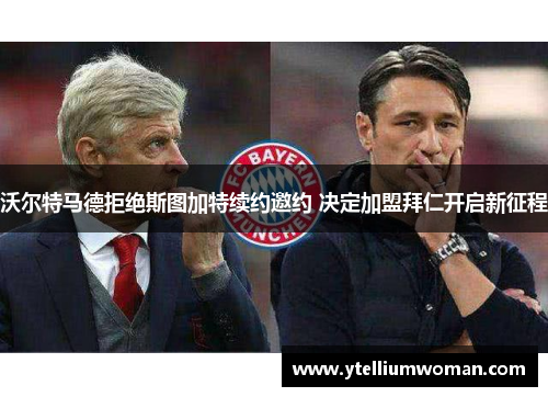 沃尔特马德拒绝斯图加特续约邀约 决定加盟拜仁开启新征程