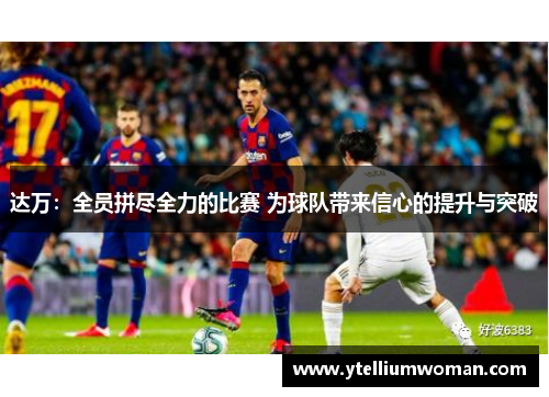 达万：全员拼尽全力的比赛 为球队带来信心的提升与突破