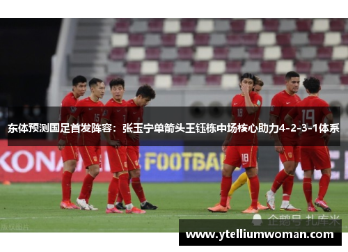 东体预测国足首发阵容：张玉宁单箭头王钰栋中场核心助力4-2-3-1体系
