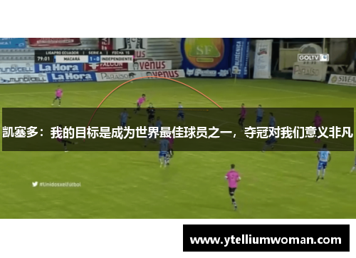 凯塞多：我的目标是成为世界最佳球员之一，夺冠对我们意义非凡