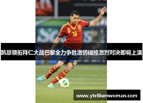 凯恩领衔拜仁大战巴黎全力争胜激情碰撞激烈对决即将上演