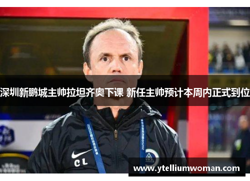 深圳新鹏城主帅拉坦齐奥下课 新任主帅预计本周内正式到位