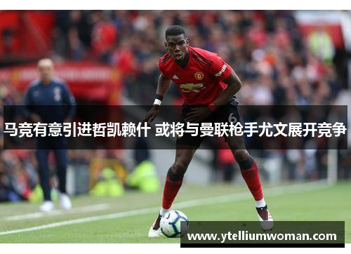马竞有意引进哲凯赖什 或将与曼联枪手尤文展开竞争